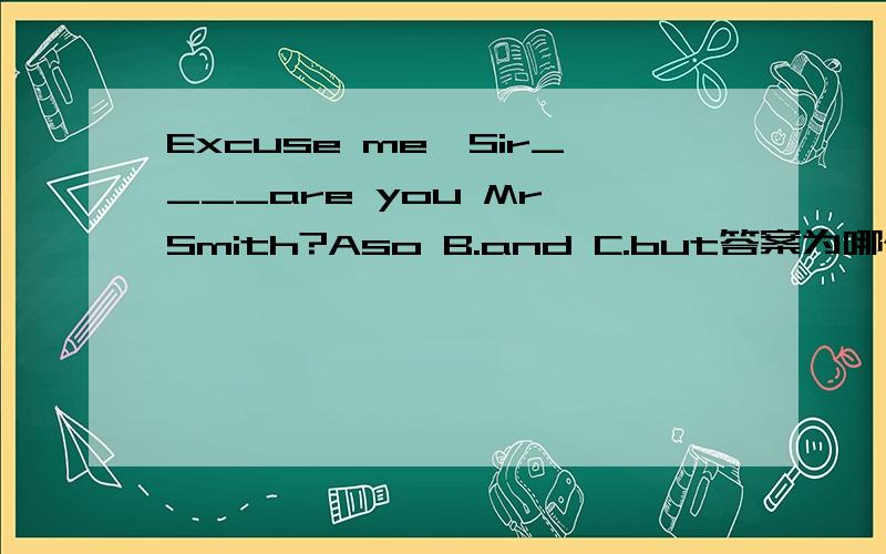 Excuse me,Sir____are you Mr Smith?Aso B.and C.but答案为哪个为什么?