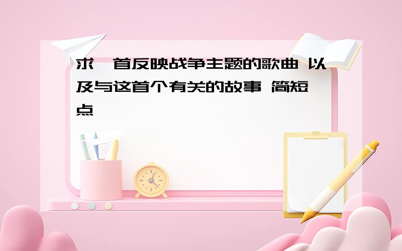 求一首反映战争主题的歌曲 以及与这首个有关的故事 简短一点