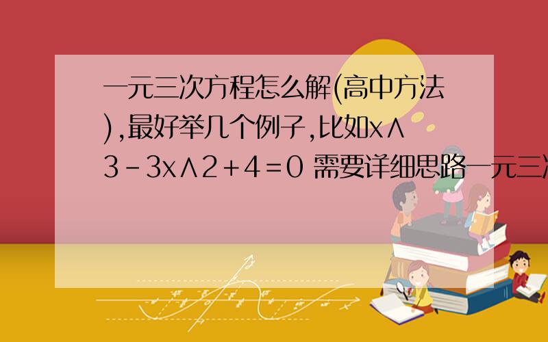 一元三次方程怎么解(高中方法),最好举几个例子,比如x∧3－3x∧2＋4＝0 需要详细思路一元三次方程怎么解(高中方法),最好举几个例子,比如x∧3－3x∧2＋4＝0