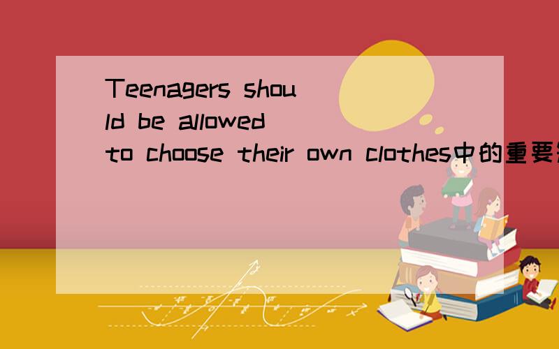 Teenagers should be allowed to choose their own clothes中的重要短语