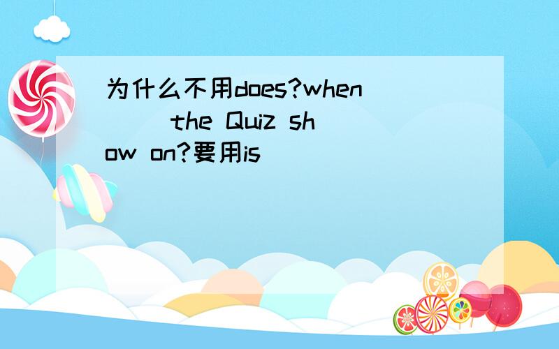 为什么不用does?when __the Quiz show on?要用is