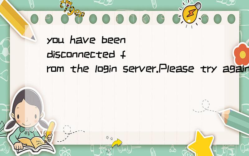 you have been disconnected from the login server.Please try again later.