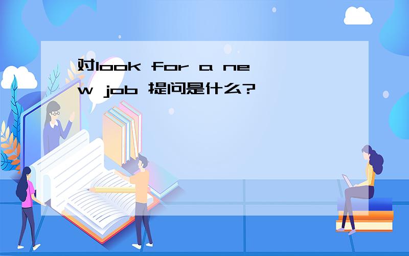 对look for a new job 提问是什么?