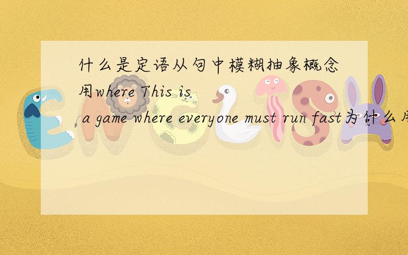 什么是定语从句中模糊抽象概念用where This is a game where everyone must run fast为什么用where