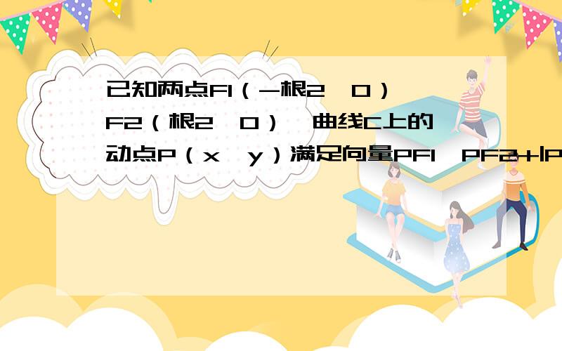 已知两点F1（-根2,0）,F2（根2,0）,曲线C上的动点P（x,y）满足向量PF1*PF2+|PF1|*|PF2|=2.求曲线C的方程.