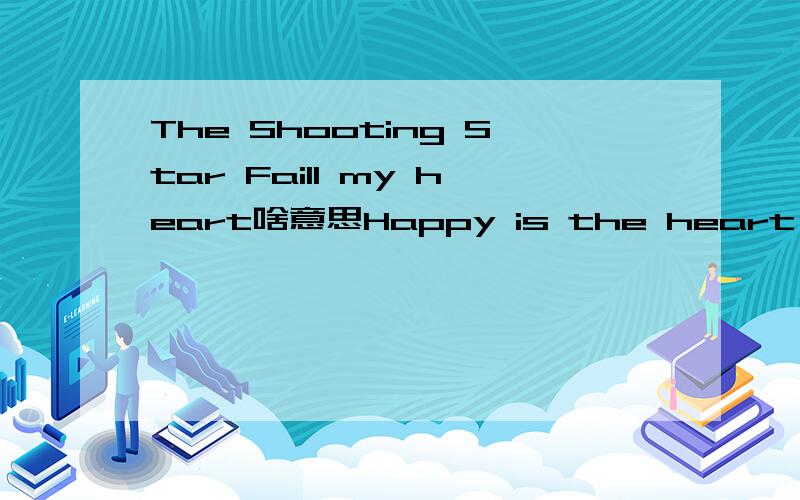 The Shooting Star Faill my heart啥意思Happy is the heart that still feels pain 啥意思