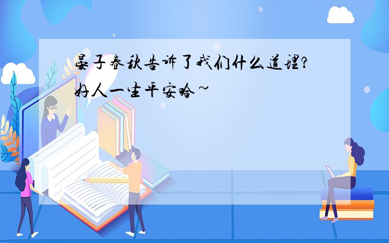 晏子春秋告诉了我们什么道理?好人一生平安哈~