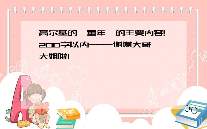 高尔基的【童年】的主要内容!200字以内~~~~谢谢大哥大姐啦!