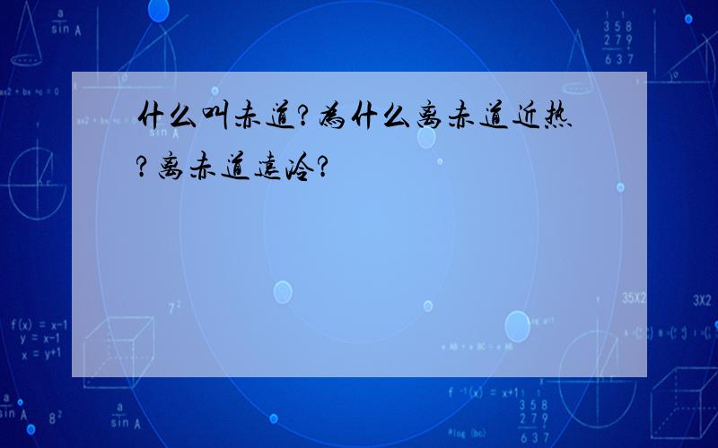 什么叫赤道?为什么离赤道近热?离赤道远冷?