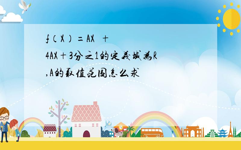 f（X）=AX²+4AX+3分之1的定义域为R,A的取值范围怎么求