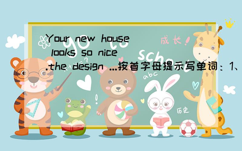 Your new house looks so nice.the design ...按首字母提示写单词：1、Your new house looks so nice.the design m________ the furniture very well.2、Somebody stole a lot of money from Jack last Sunday.The police are s________ for the thief ever