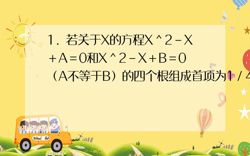 1．若关于X的方程X＾2－X＋A＝0和X＾2－X＋B＝0（A不等于B）的四个根组成首项为1／4的等差数列,则A＋B＝2．某企业在2000年和2001年2年,若月产值的增长率相同,均为P,那么这2年间年产值的增长率