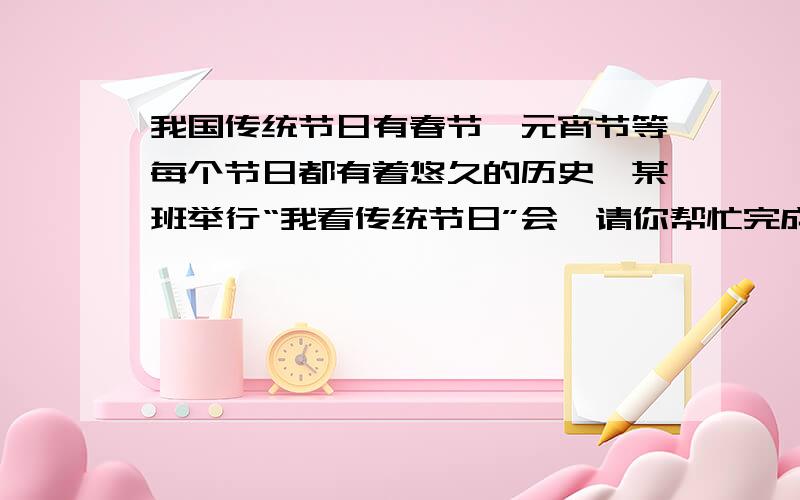 我国传统节日有春节、元宵节等每个节日都有着悠久的历史,某班举行“我看传统节日”会,请你帮忙完成任务1现在国家把“清明节”“端午节”等作为法定节日,请你说说这有什么重要意义2