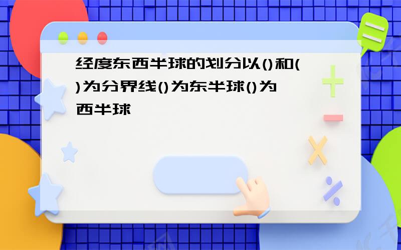 经度东西半球的划分以()和()为分界线()为东半球()为西半球