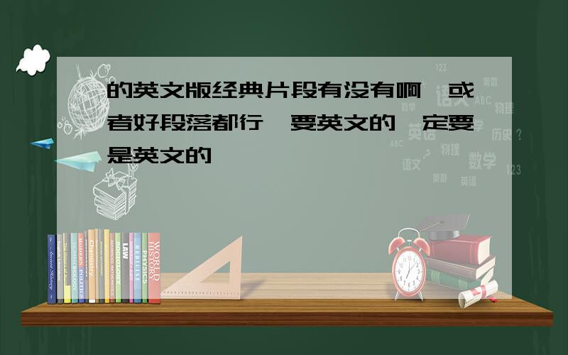 的英文版经典片段有没有啊,或者好段落都行,要英文的一定要是英文的