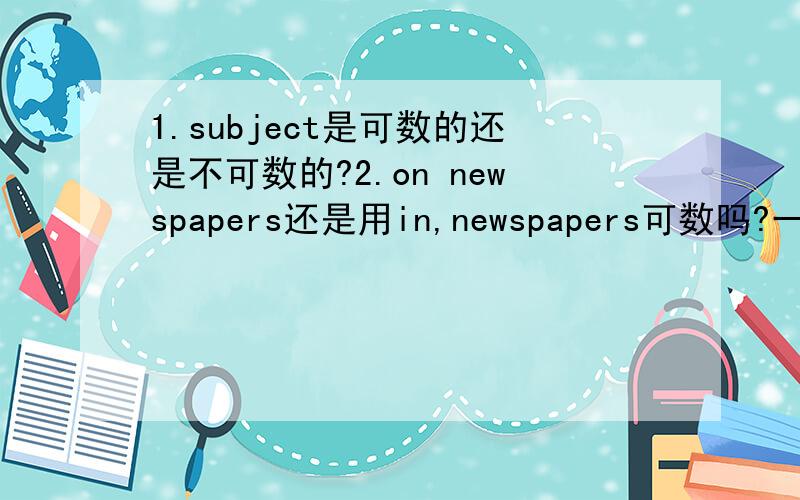 1.subject是可数的还是不可数的?2.on newspapers还是用in,newspapers可数吗?一份报纸