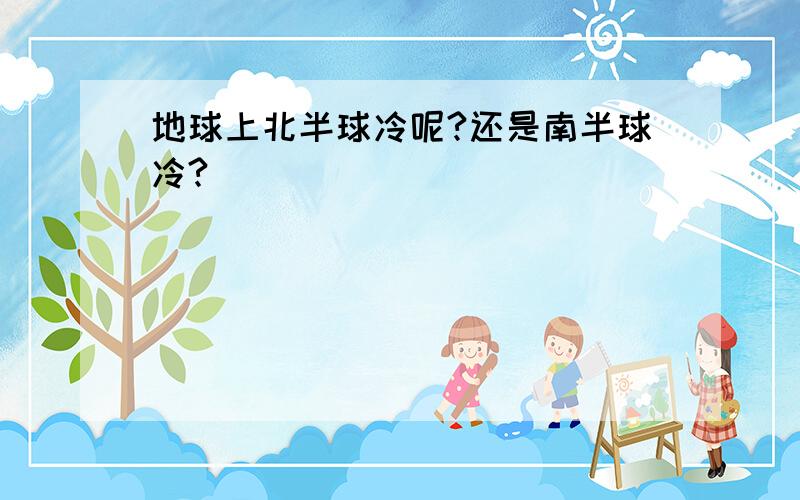 地球上北半球冷呢?还是南半球冷?