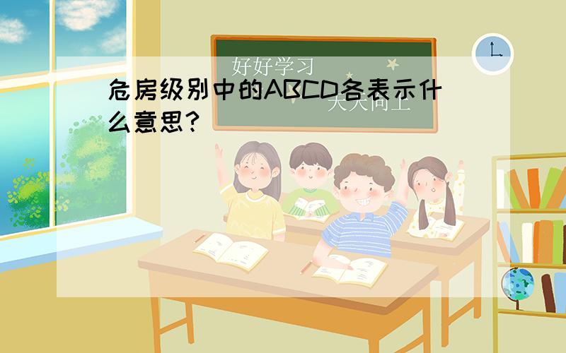 危房级别中的ABCD各表示什么意思?