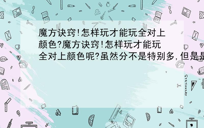 魔方诀窍!怎样玩才能玩全对上颜色?魔方诀窍!怎样玩才能玩全对上颜色呢?虽然分不是特别多,但是是我最高限度了,