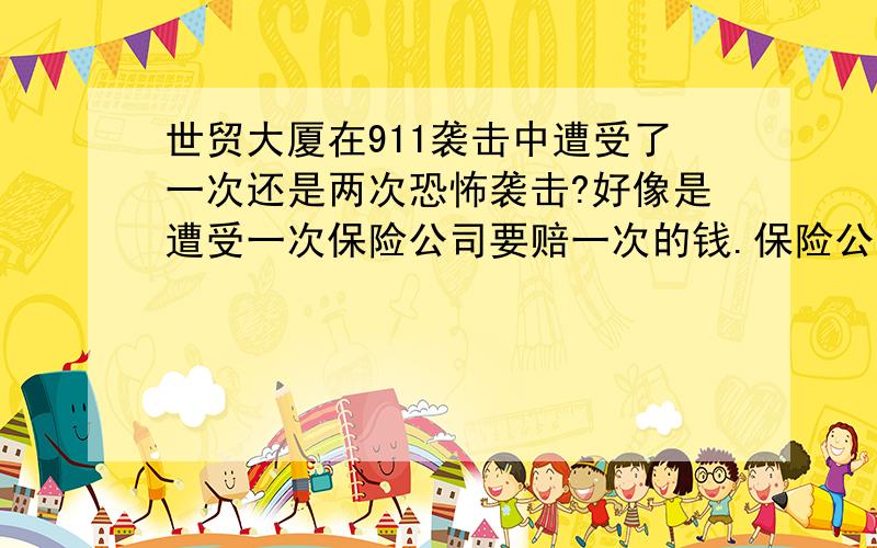 世贸大厦在911袭击中遭受了一次还是两次恐怖袭击?好像是遭受一次保险公司要赔一次的钱.保险公司最后是怎么赔的?