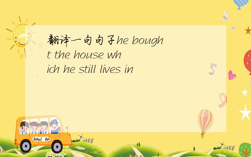 翻译一句句子he bought the house which he still lives in