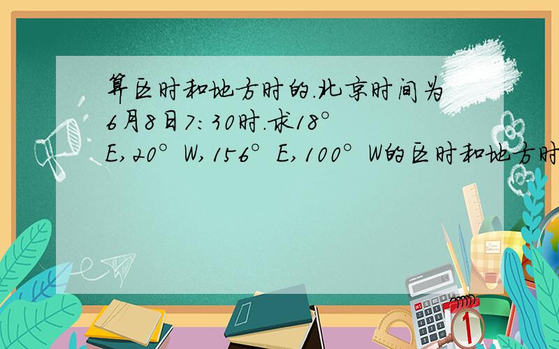 算区时和地方时的.北京时间为6月8日7:30时.求18°E,20°W,156°E,100°W的区时和地方时.