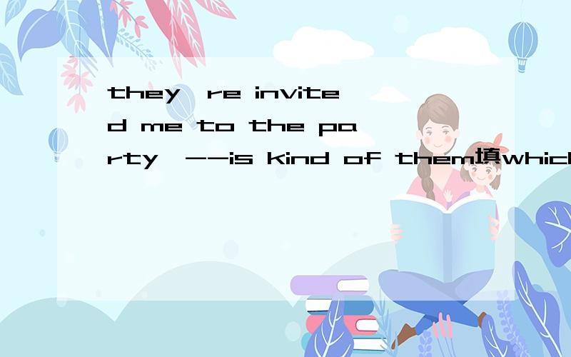 they're invited me to the party,--is kind of them填which吗 为什么