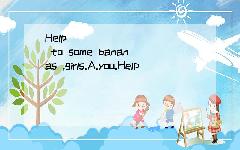 Help _________ to some bananas ,girls.A.you.Help _________ to some bananas ,girls.A.you.B.yourself.C.yours.D.yourselves说出原因!