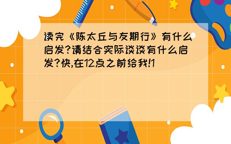 读完《陈太丘与友期行》有什么启发?请结合实际谈谈有什么启发?快,在12点之前给我!1