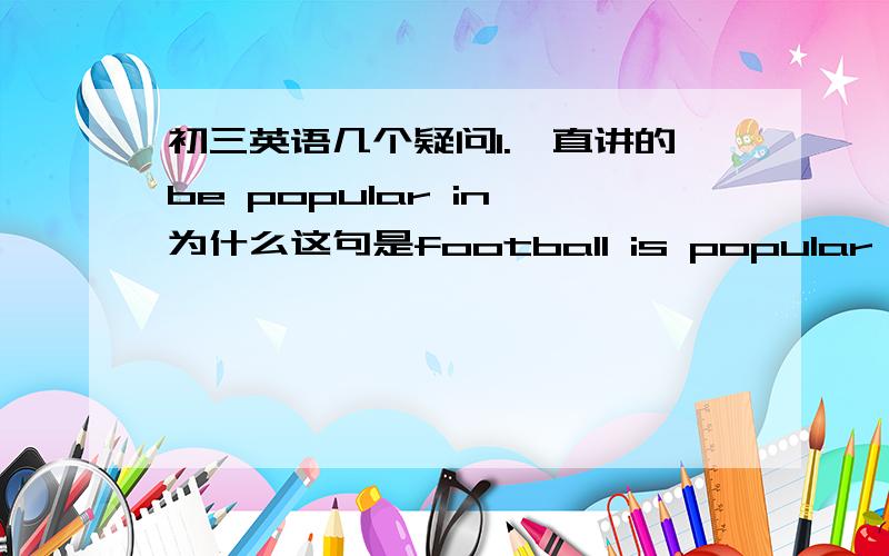 初三英语几个疑问1.一直讲的be popular in,为什么这句是football is popular on the world.用on?讲下on 与in the world,最好有例句.2,in bed ,on bed...要例句.