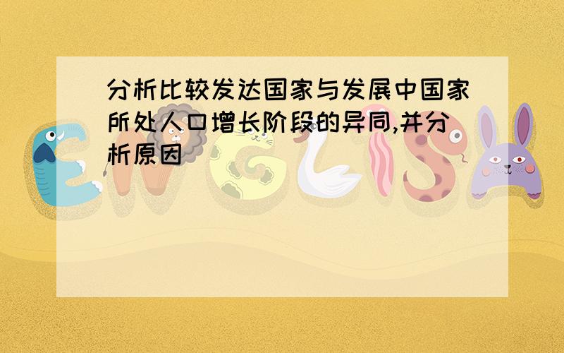 分析比较发达国家与发展中国家所处人口增长阶段的异同,并分析原因