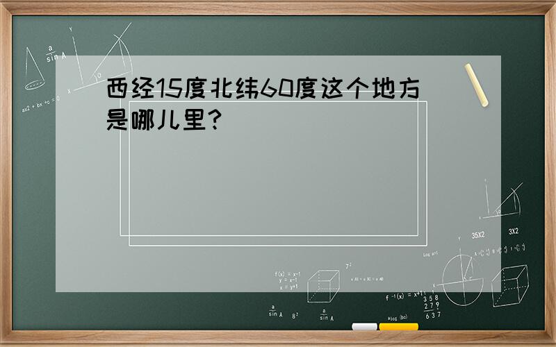 西经15度北纬60度这个地方是哪儿里?