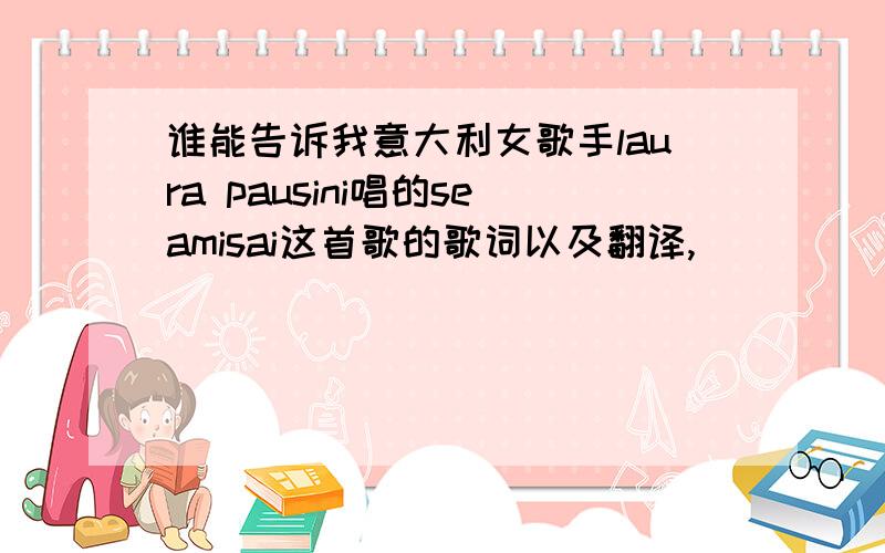 谁能告诉我意大利女歌手laura pausini唱的seamisai这首歌的歌词以及翻译,