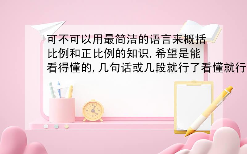 可不可以用最简洁的语言来概括比例和正比例的知识,希望是能看得懂的,几句话或几段就行了看懂就行.