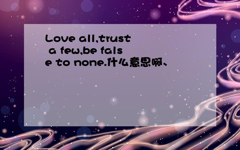 Love all,trust a few,be false to none.什么意思啊、