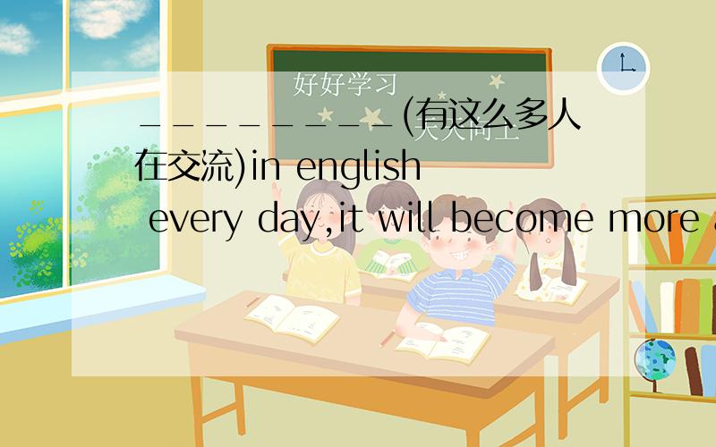 ________(有这么多人在交流)in english every day,it will become more and more important to have a goo