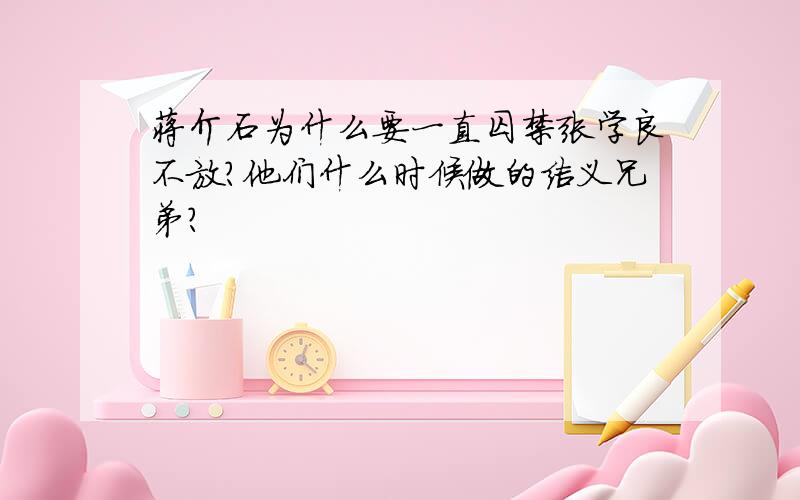 蒋介石为什么要一直囚禁张学良不放?他们什么时候做的结义兄弟?