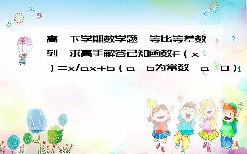 高一下学期数学题、等比等差数列、求高手解答已知函数f（x）=x/ax+b（a、b为常数、a≠0） f（2）=1 且f（x）=x有一个解、求：（1）f（x）的解析式 （2)记Xn=f（Xn-1）且X1=1 X属于整数第二问求Xn