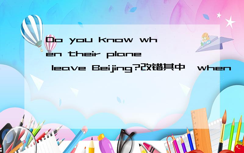 Do you know when their plane leave Beijing?改错其中,when ,their plane ,leave,Beijing,为ABCD