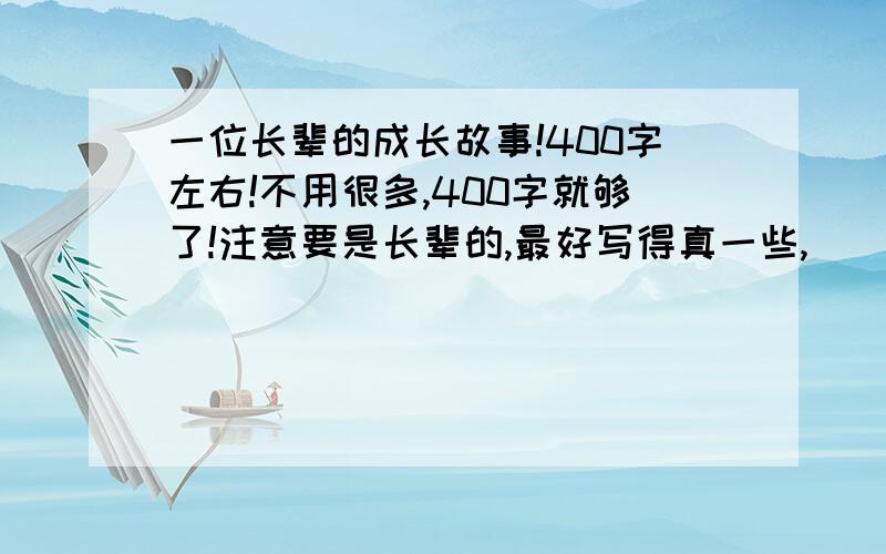 一位长辈的成长故事!400字左右!不用很多,400字就够了!注意要是长辈的,最好写得真一些,