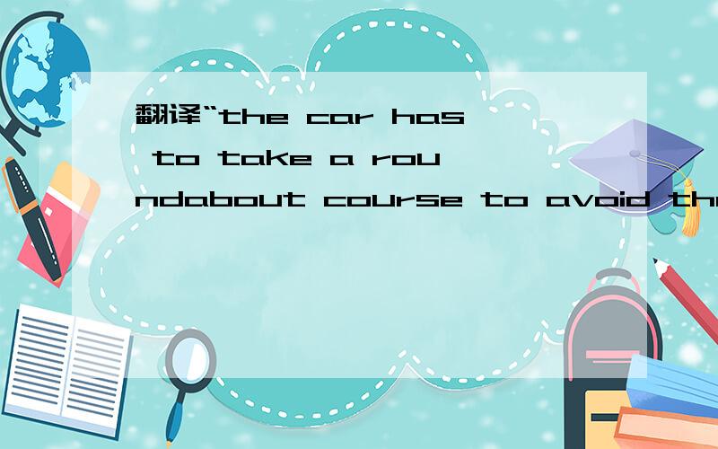 翻译“the car has to take a roundabout course to avoid the flood”