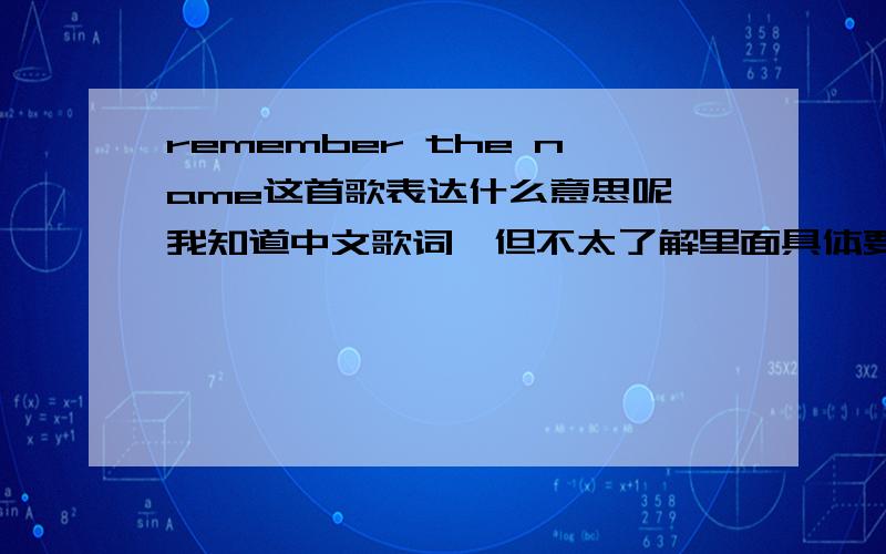 remember the name这首歌表达什么意思呢`我知道中文歌词`但不太了解里面具体要讲述的是什么故事``有点像介绍歌手```