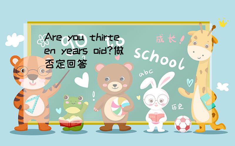 Are you thirteen years oid?做否定回答