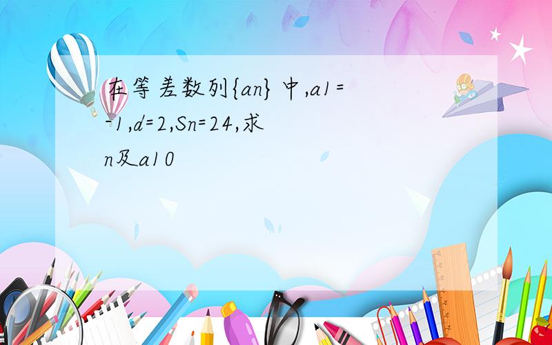 在等差数列{an}中,a1=-1,d=2,Sn=24,求n及a10