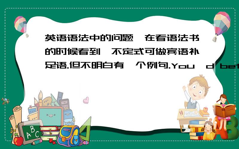 英语语法中的问题,在看语法书的时候看到,不定式可做宾语补足语.但不明白有一个例句.You'd better not tell him about the news.我知道这个句子省略了不定式to,但这个句中那一部分是宾语补足语呢?还