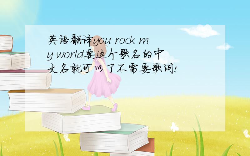 英语翻译you rock my world要这个歌名的中文名就可以了不需要歌词!