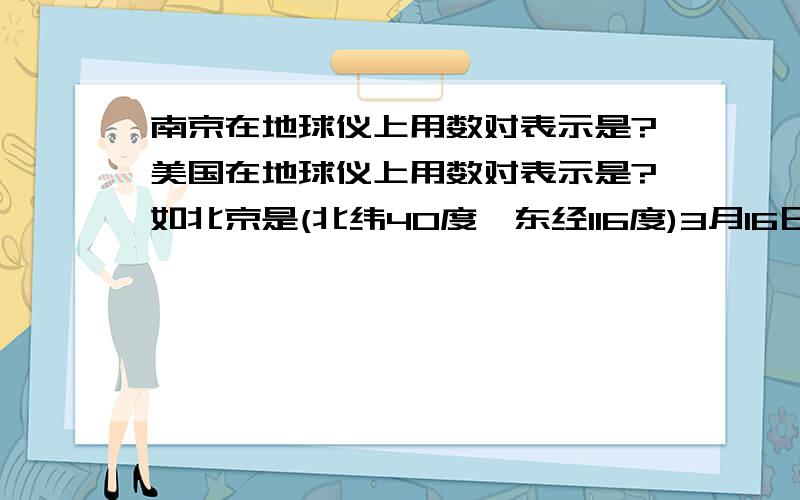 南京在地球仪上用数对表示是?美国在地球仪上用数对表示是?如北京是(北纬40度,东经116度)3月16日就需哟!