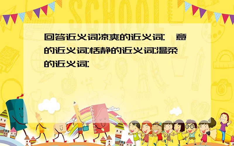 回答近义词凉爽的近义词:惬意的近义词:恬静的近义词:温柔的近义词: