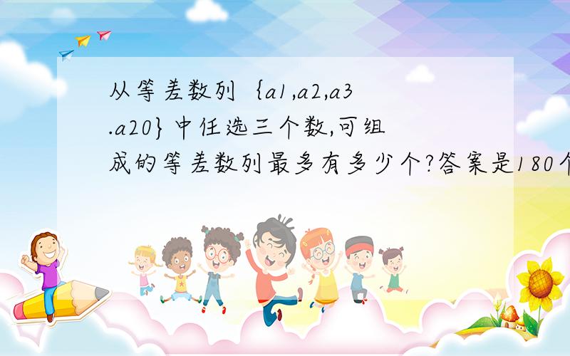 从等差数列｛a1,a2,a3.a20}中任选三个数,可组成的等差数列最多有多少个?答案是180个,但我不知道是怎么来的