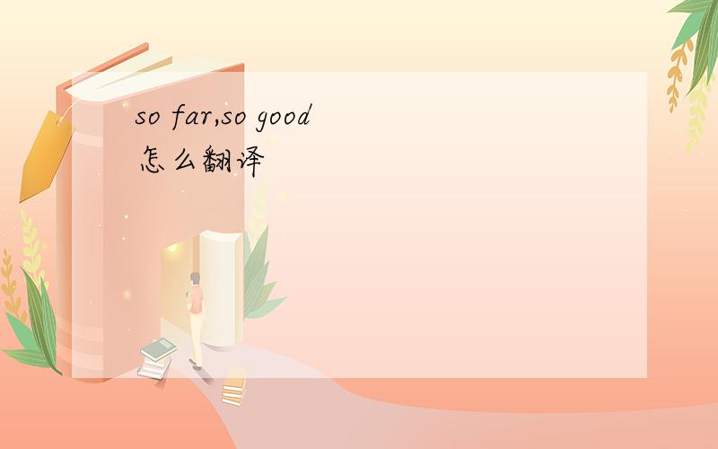 so far,so good怎么翻译